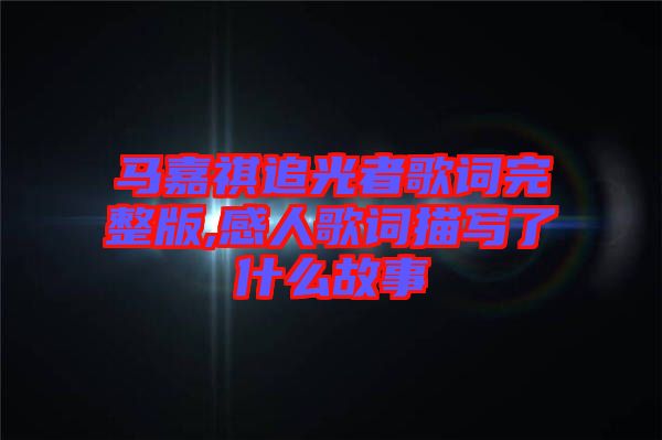 馬嘉祺追光者歌詞完整版,感人歌詞描寫(xiě)了什么故事