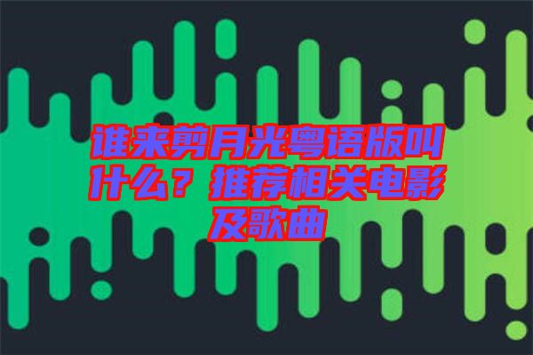 誰來剪月光粵語版叫什么？推薦相關(guān)電影及歌曲