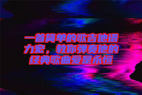 一首簡單的歌吉他譜力宏，教你彈奏他的經(jīng)典歌曲愛是永恒