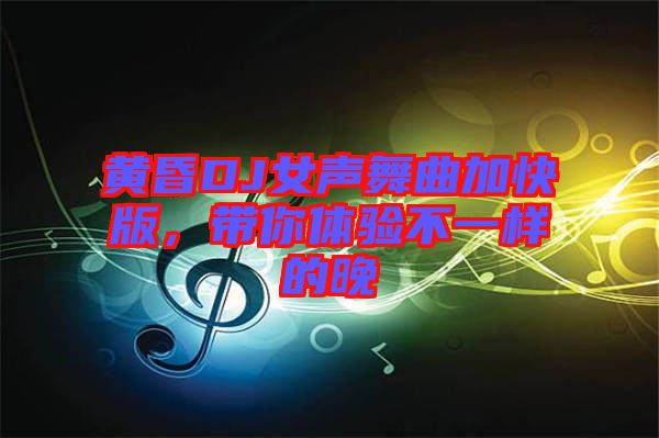 黃昏DJ女聲舞曲加快版，帶你體驗(yàn)不一樣的晚