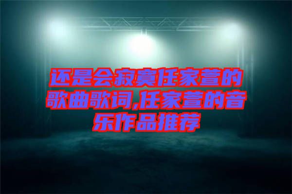 還是會(huì)寂寞任家萱的歌曲歌詞,任家萱的音樂(lè)作品推薦