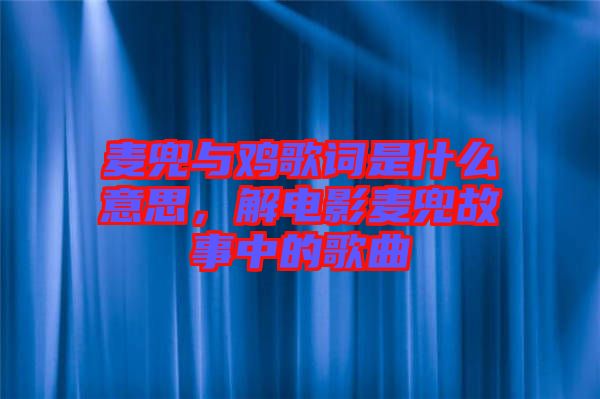 麥兜與雞歌詞是什么意思，解電影麥兜故事中的歌曲