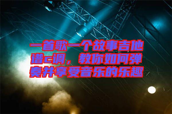 一首歌一個(gè)故事吉他譜c調(diào)，教你如何彈奏并享受音樂(lè)的樂(lè)趣