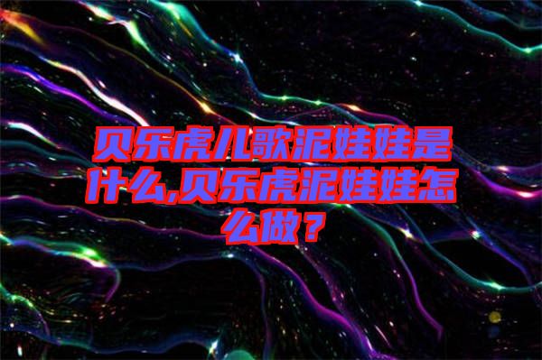 貝樂(lè)虎兒歌泥娃娃是什么,貝樂(lè)虎泥娃娃怎么做？