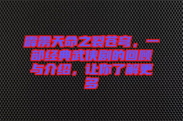 霹靂天命之裂蒼穹，一部經(jīng)典武俠劇的回顧與介紹，讓你了解更多