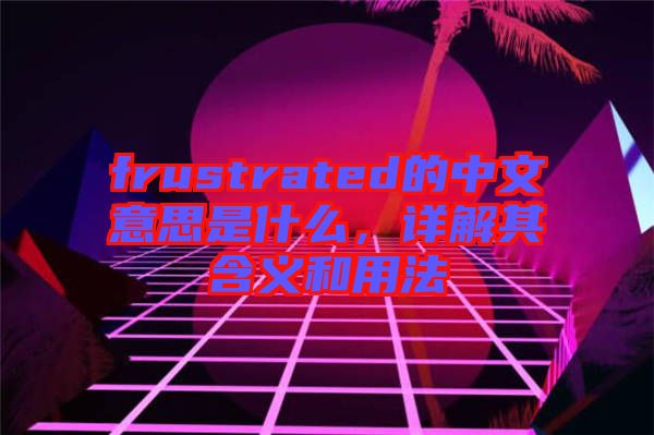 frustrated的中文意思是什么，詳解其含義和用法