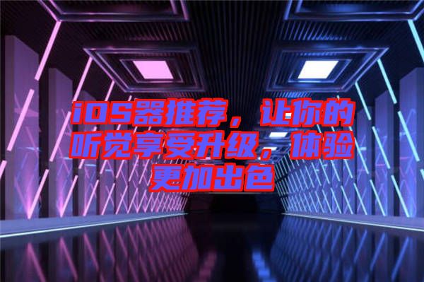 iOS器推薦，讓你的聽(tīng)覺(jué)享受升級(jí)，體驗(yàn)更加出色