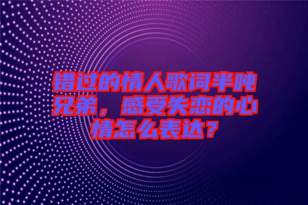 錯(cuò)過的情人歌詞半噸兄弟，感受失戀的心情怎么表達(dá)？