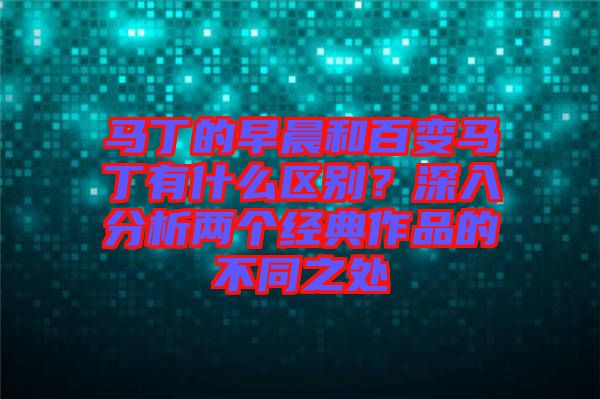 馬丁的早晨和百變馬丁有什么區(qū)別？深入分析兩個經(jīng)典作品的不同之處