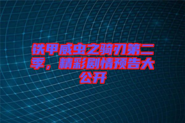 鐵甲威蟲之騎刃第二季，精彩劇情預告大公開