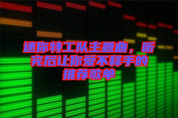 迷你特工隊(duì)主題曲，聽完后讓你愛不釋手的推薦歌單