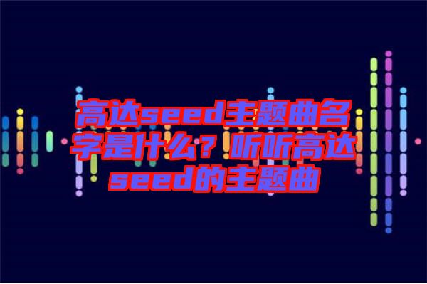 高達seed主題曲名字是什么？聽聽高達seed的主題曲