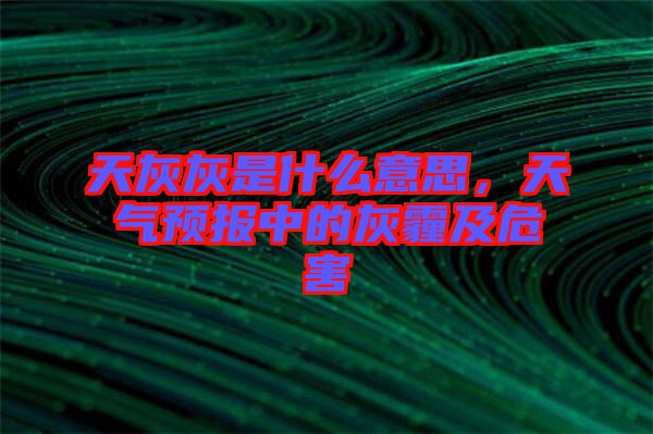 天灰灰是什么意思，天氣預(yù)報中的灰霾及危害