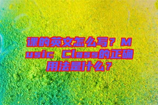 課的英文怎么寫？Music Class的正確用法是什么？