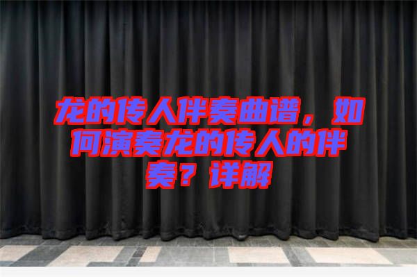 龍的傳人伴奏曲譜，如何演奏龍的傳人的伴奏？詳解