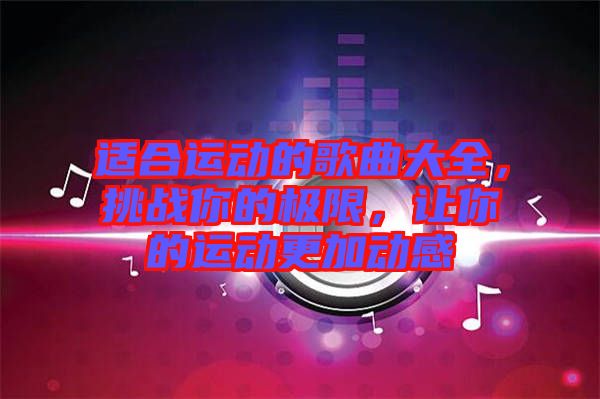 適合運動的歌曲大全，挑戰(zhàn)你的極限，讓你的運動更加動感