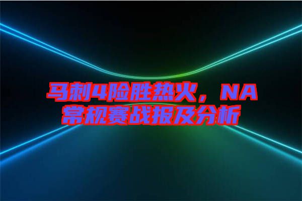 馬刺4險勝熱火，NA常規(guī)賽戰(zhàn)報及分析