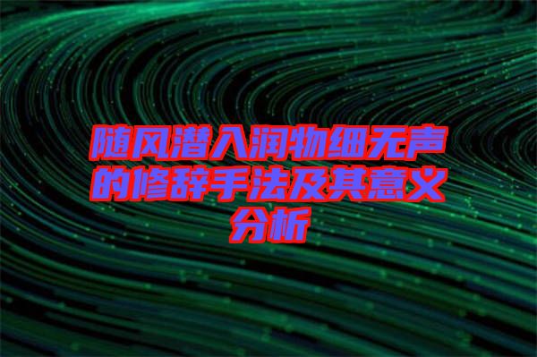 隨風(fēng)潛入潤物細(xì)無聲的修辭手法及其意義分析