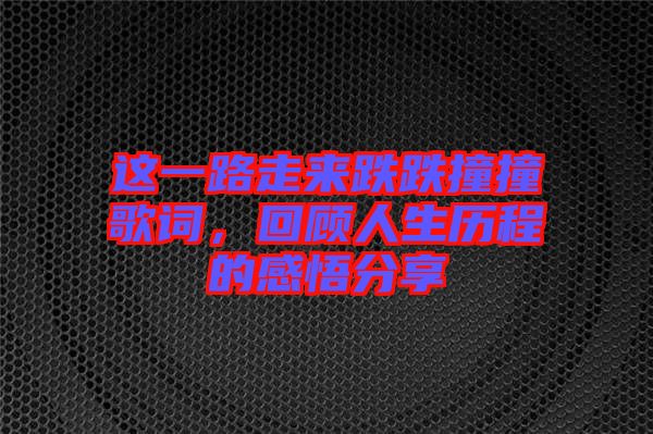 這一路走來跌跌撞撞歌詞，回顧人生歷程的感悟分享