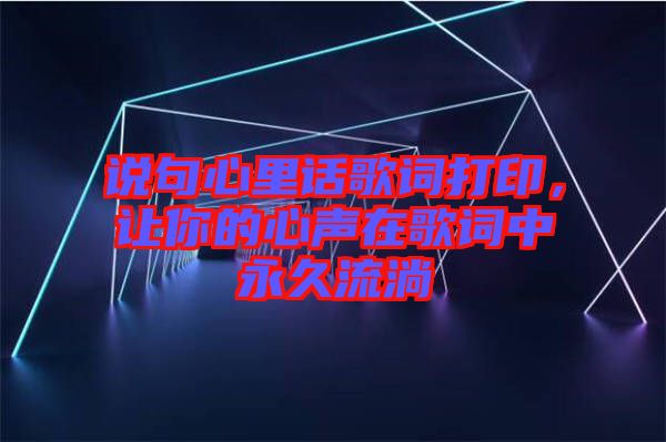 說句心里話歌詞打印，讓你的心聲在歌詞中永久流淌