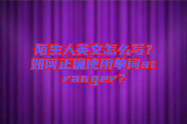 陌生人英文怎么寫？如何正確使用單詞stranger？