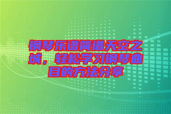 鋼琴樂(lè)譜簡(jiǎn)譜天空之城，輕松學(xué)習(xí)鋼琴曲目的方法分享