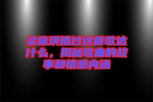 梁詠琪錯過這首歌達什么，揭秘歌曲的故事和情感內涵