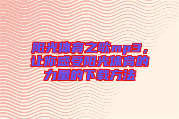 陽(yáng)光體育之歌mp3，讓你感受陽(yáng)光體育的力量的下載方法