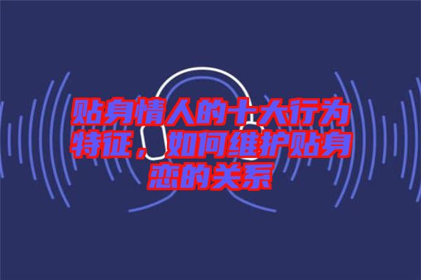 貼身情人的十大行為特征，如何維護貼身戀的關(guān)系