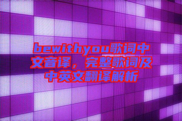 bewithyou歌詞中文音譯，完整歌詞及中英文翻譯解析