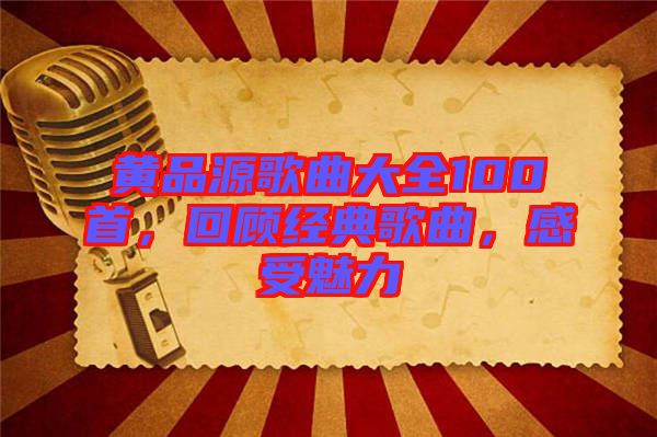 黃品源歌曲大全100首，回顧經(jīng)典歌曲，感受魅力