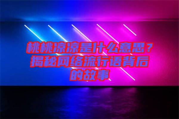 桃桃涼涼是什么意思？揭秘網(wǎng)絡(luò)流行語背后的故事