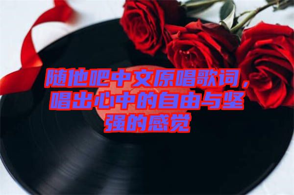 隨他吧中文原唱歌詞，唱出心中的自由與堅強的感覺