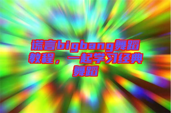 謊言bigbang舞蹈教程，一起學(xué)習(xí)經(jīng)典舞蹈