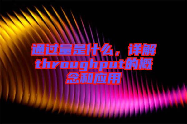 通過量是什么，詳解throughput的概念和應(yīng)用