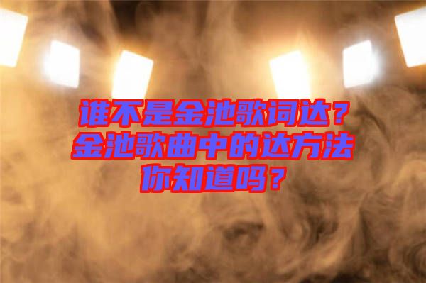 誰不是金池歌詞達(dá)？金池歌曲中的達(dá)方法你知道嗎？