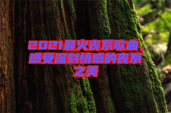 2021最火喪系歌曲，感受深刻情感的喪系之美