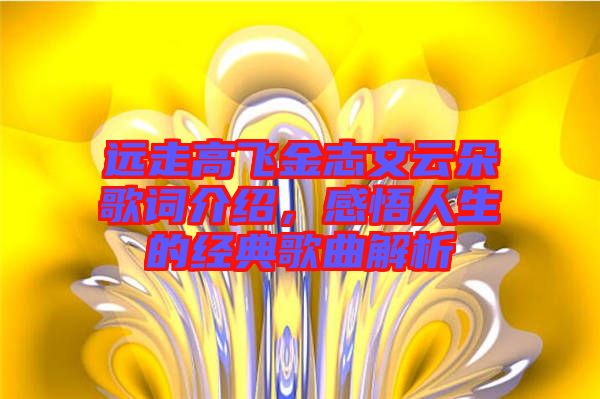 遠(yuǎn)走高飛金志文云朵歌詞介紹，感悟人生的經(jīng)典歌曲解析