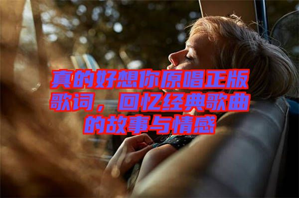 真的好想你原唱正版歌詞，回憶經(jīng)典歌曲的故事與情感