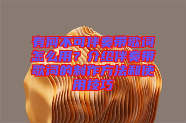 有何不可伴奏帶歌詞怎么用？介紹伴奏帶歌詞的制作方法和使用技巧