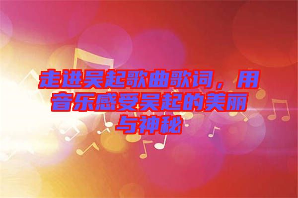 走進(jìn)吳起歌曲歌詞，用音樂感受吳起的美麗與神秘