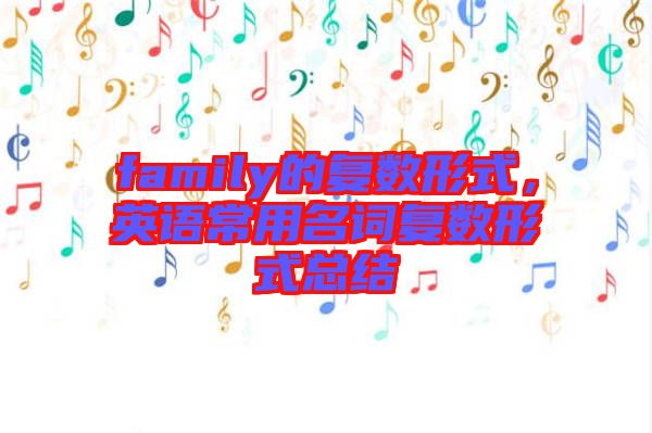 family的復(fù)數(shù)形式，英語(yǔ)常用名詞復(fù)數(shù)形式總結(jié)