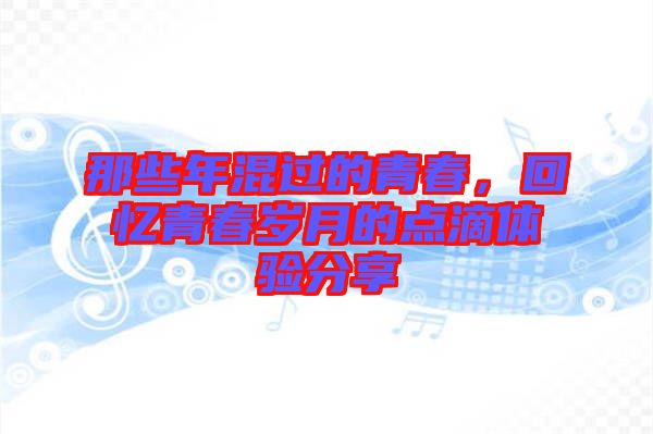 那些年混過的青春，回憶青春歲月的點(diǎn)滴體驗(yàn)分享