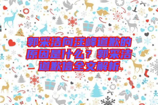 郭采潔向汪峰道歉的原因是什么？郭采潔道歉信全文解析