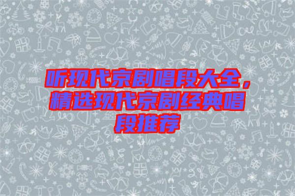 聽現(xiàn)代京劇唱段大全，精選現(xiàn)代京劇經(jīng)典唱段推薦