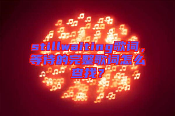 stillwaiting歌詞，等待的完整歌詞怎么查找？