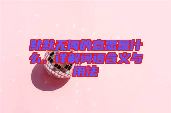 默默無聞的意思是什么，詳解詞語含義與用法