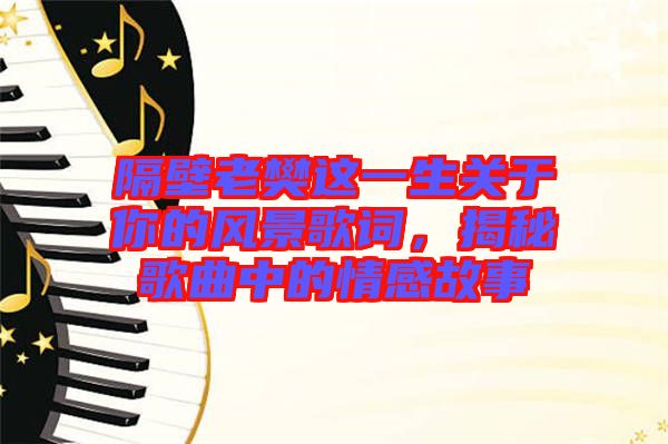 隔壁老樊這一生關(guān)于你的風(fēng)景歌詞，揭秘歌曲中的情感故事