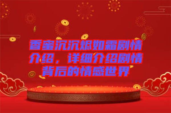 香蜜沉沉燼如霜?jiǎng)∏榻榻B，詳細(xì)介紹劇情背后的情感世界