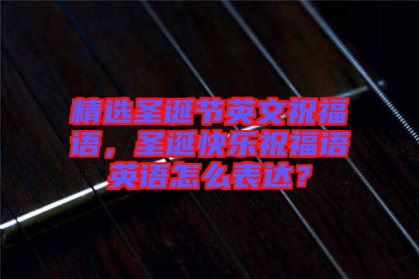 精選圣誕節(jié)英文祝福語，圣誕快樂祝福語英語怎么表達(dá)？